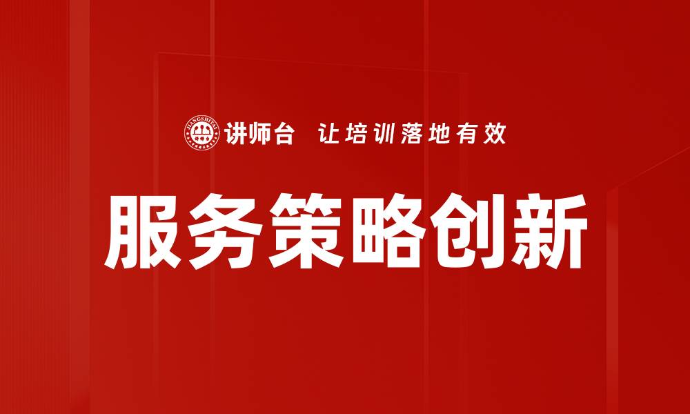文章服务策略创新助力企业转型升级的新路径的缩略图