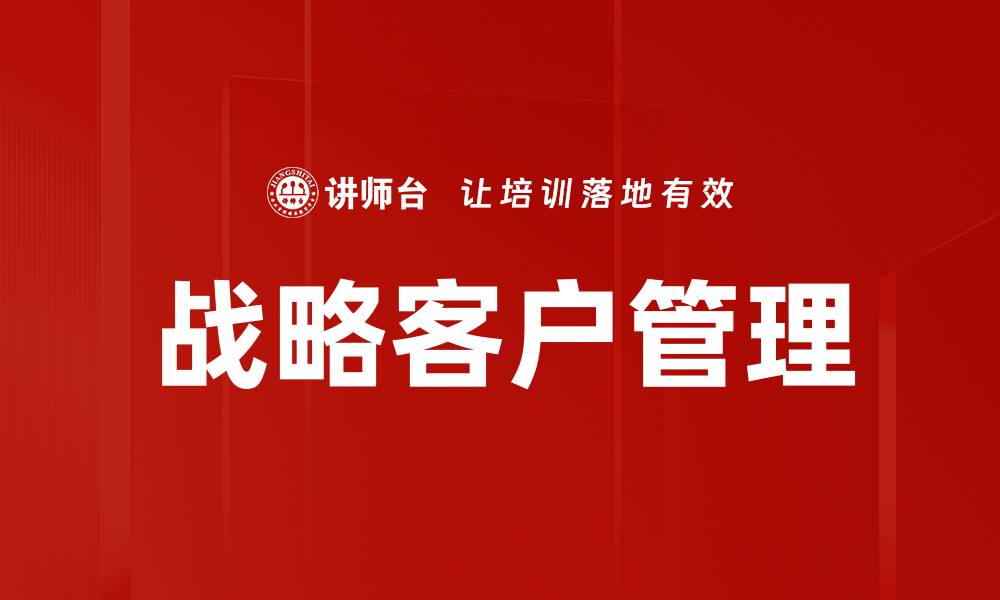 文章提升企业竞争力的战略客户管理技巧的缩略图