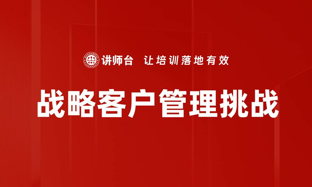文章提升企业竞争力的战略客户管理方法解析的缩略图