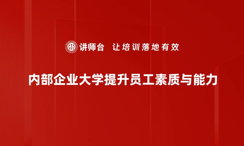 文章内部企业大学如何提升员工技能与企业竞争力的缩略图