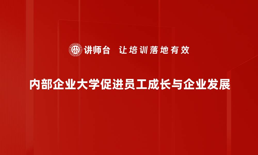 文章开启内部企业大学新纪元，助力员工成长与企业发展的缩略图