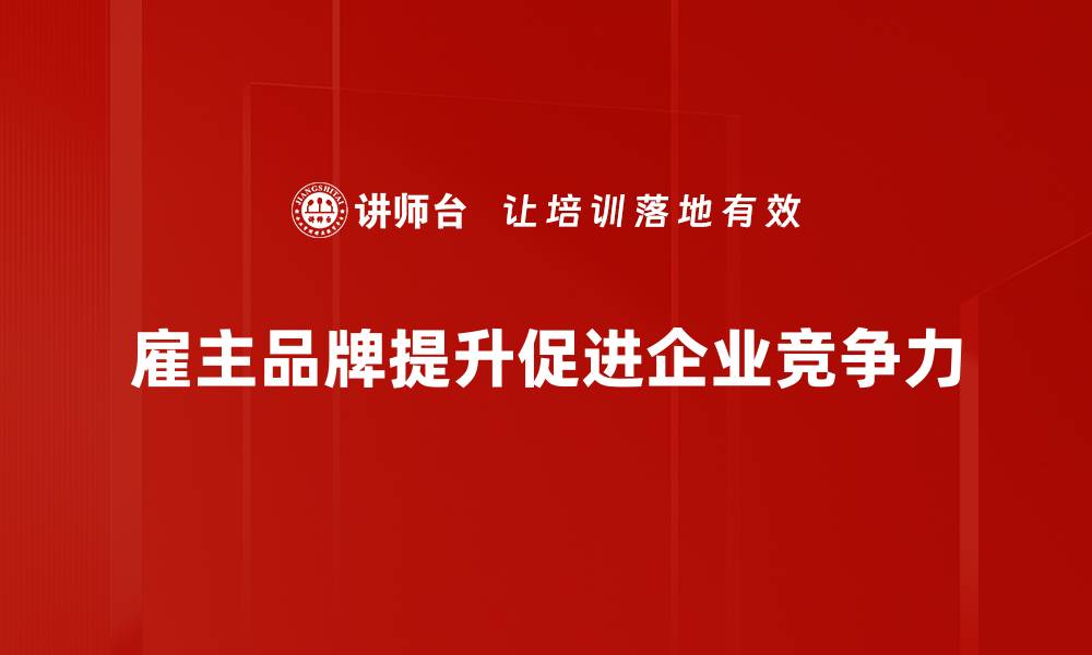 文章提升雇主品牌的五大策略，助力企业吸引优秀人才的缩略图