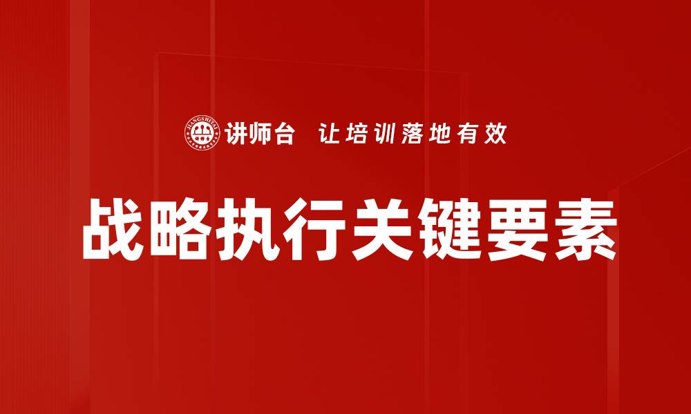 文章提升战略执行力的关键方法与实践探讨的缩略图