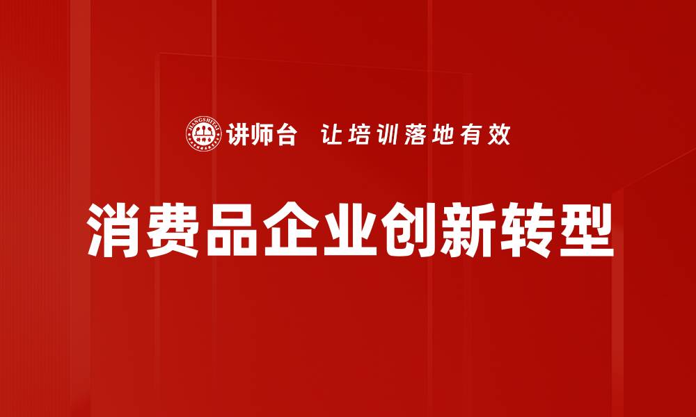 文章消费品企业如何提升市场竞争力与品牌影响力的缩略图