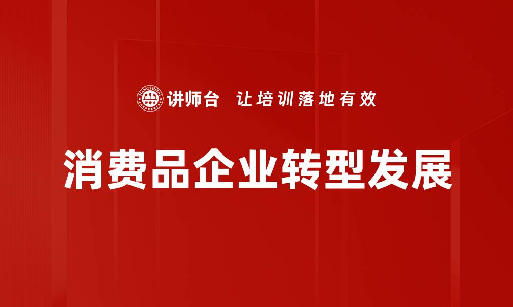 文章消费品企业如何提升品牌竞争力与市场份额的缩略图