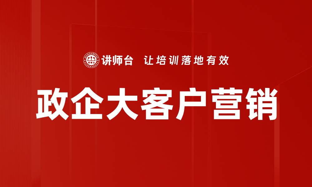 文章政企大客户营销策略：提升销售业绩的关键方法的缩略图