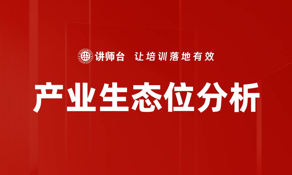 文章产业生态位的重要性及其对企业发展的影响的缩略图