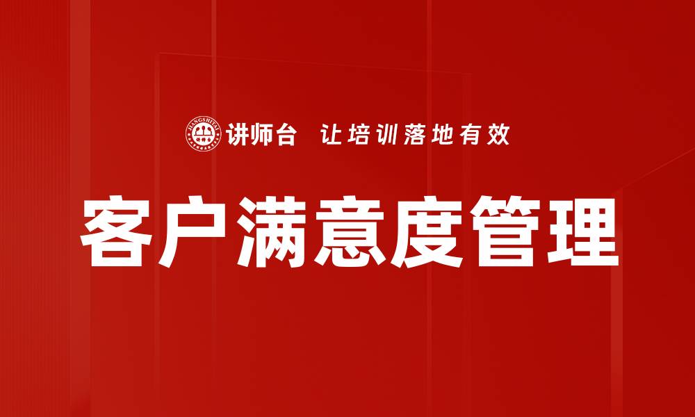 文章提升客户满意度管理的有效策略与实践的缩略图