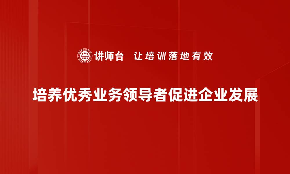 培养优秀业务领导者促进企业发展