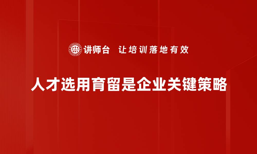 文章优化人才选用育留策略，提升企业竞争力的方法分享的缩略图
