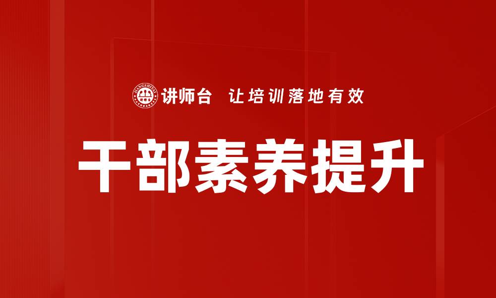 文章提升干部素养的有效方法与实践经验分享的缩略图