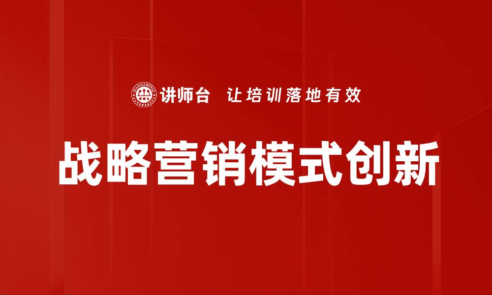 文章探索战略营销模式的创新与实践技巧的缩略图
