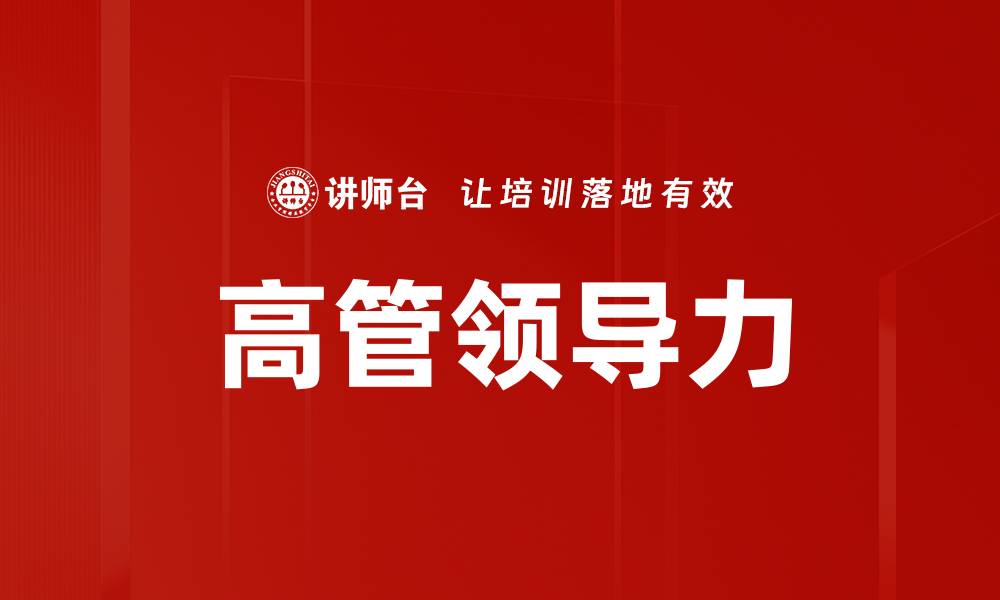 文章提升高管领导力的关键策略与实践分享的缩略图