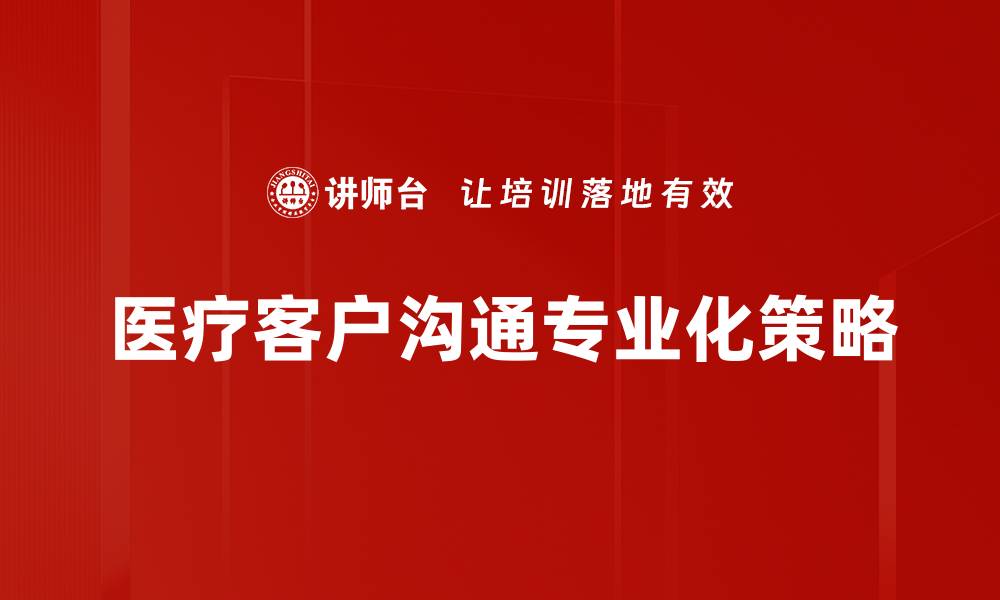 文章医疗客户沟通技巧提升患者满意度的有效方法的缩略图
