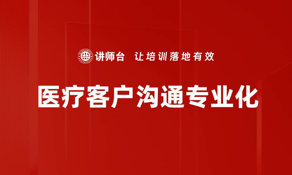 文章提升医疗客户沟通效率的五大关键策略的缩略图