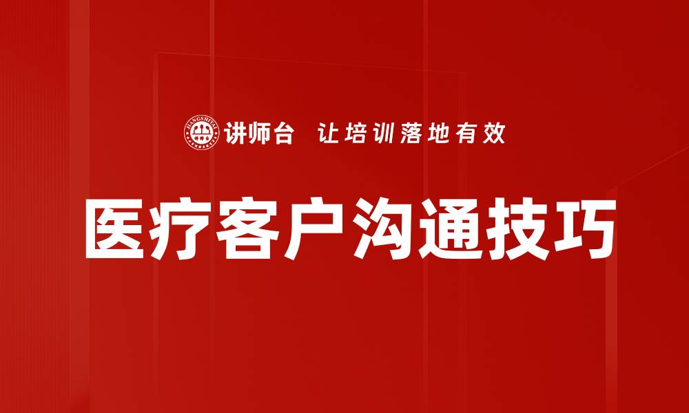 文章提升医疗客户沟通效率的关键策略与技巧的缩略图