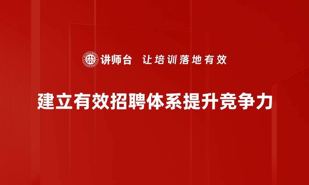 文章全面解析招聘体系建立的关键步骤与策略的缩略图