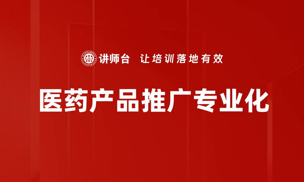 文章有效提升医药产品推广的策略与技巧的缩略图