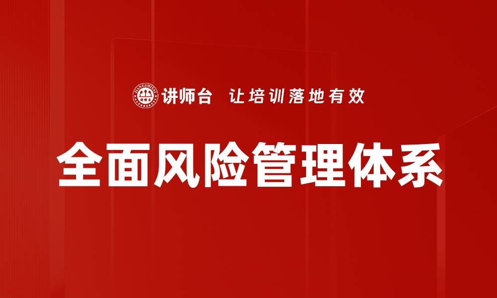 文章全面风险管理助力企业稳健发展与决策优化的缩略图
