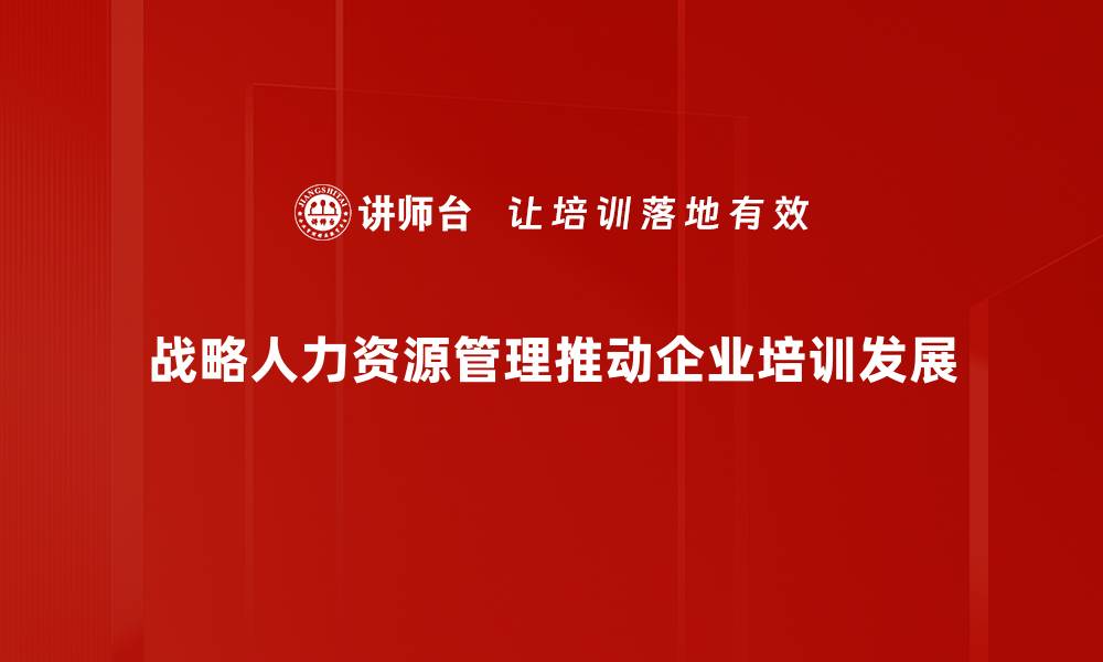 战略人力资源管理推动企业培训发展
