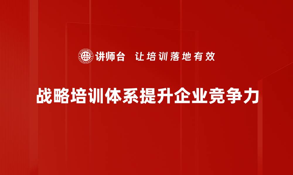 文章构建高效战略培训体系助力企业发展与创新的缩略图