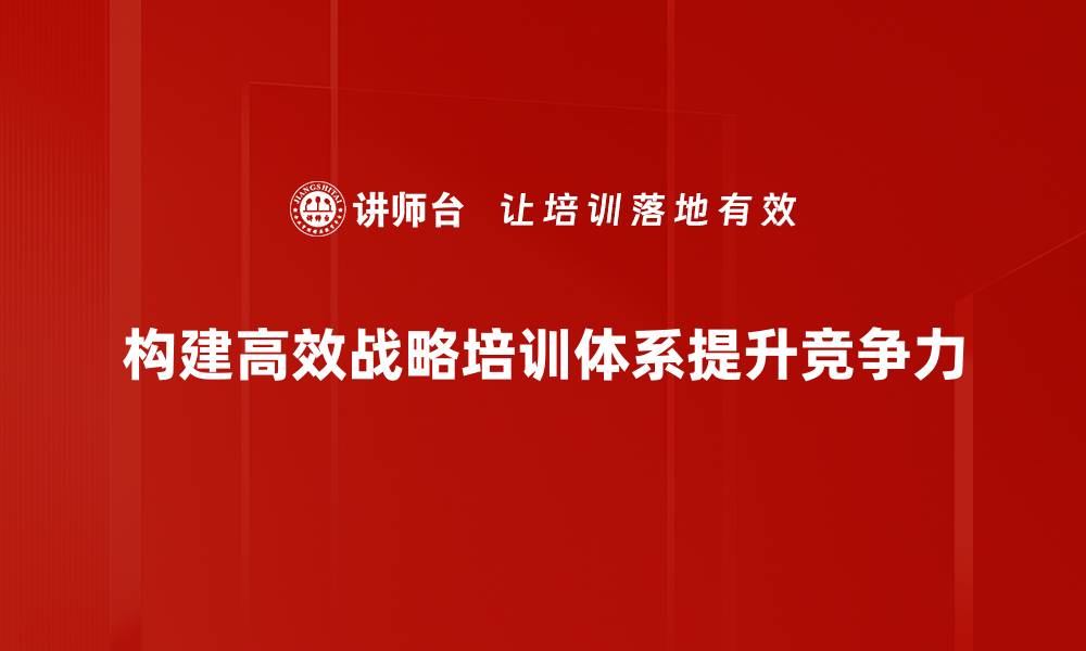 文章打造高效企业战略培训体系的关键要素与实施策略的缩略图