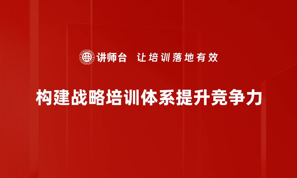 文章打造高效战略培训体系提升企业竞争力的缩略图
