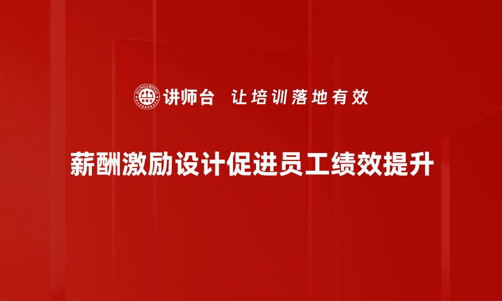 薪酬激励设计促进员工绩效提升