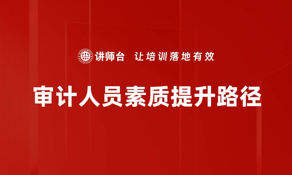 文章提升审计人员素质的关键要素与实践方法的缩略图