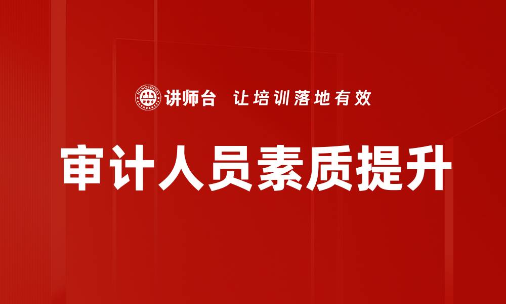 文章审计人员素质提升的关键因素与实践方法的缩略图