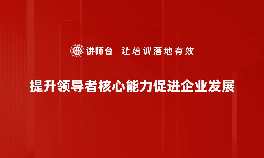 提升领导者核心能力促进企业发展