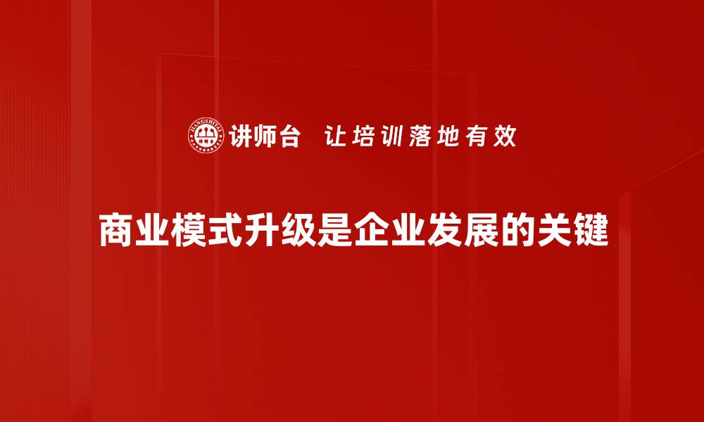 文章商业模式升级的五大策略助力企业转型成功的缩略图