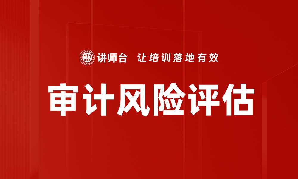 文章全面解析审计风险评估的重要性与方法的缩略图