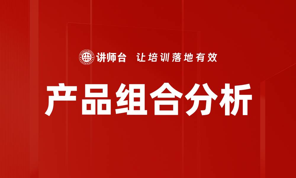 文章全面解析产品组合分析助力企业决策优化的缩略图