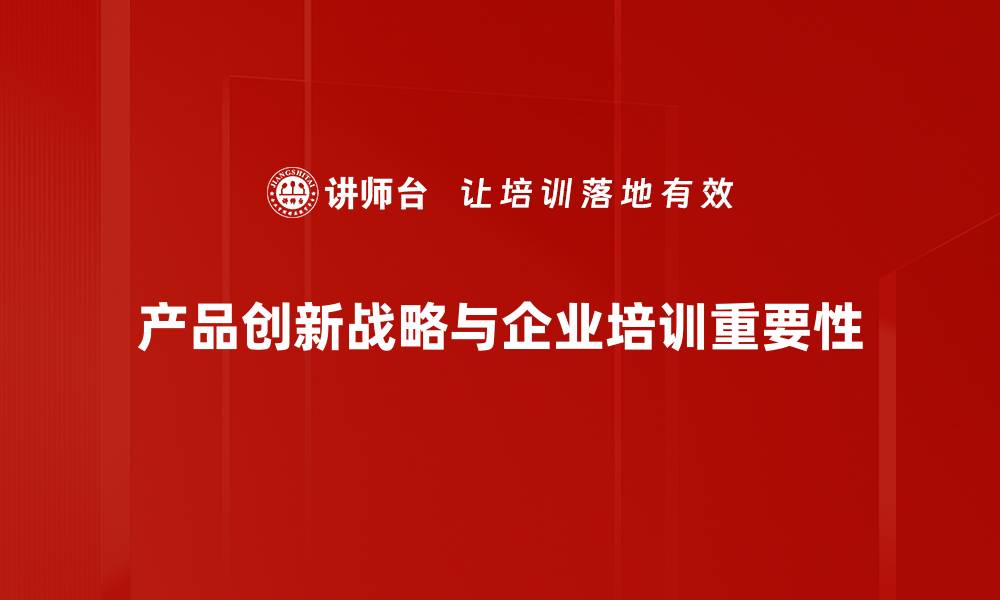 文章产品创新战略：引领企业未来发展的关键之道的缩略图