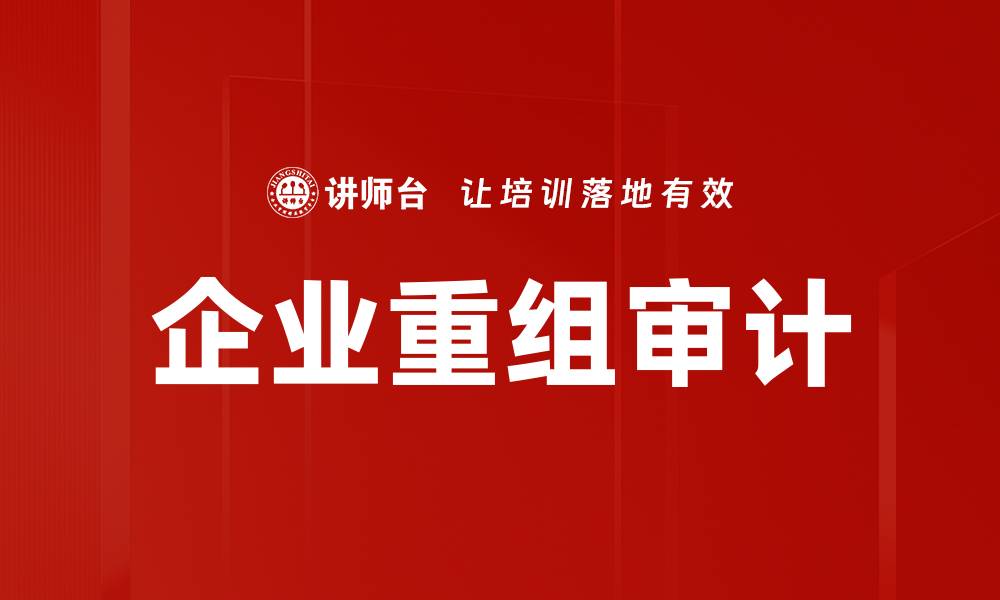 文章企业重组审计的关键要点与实施策略解析的缩略图