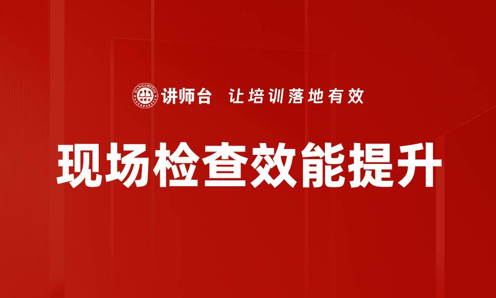 现场检查效能提升