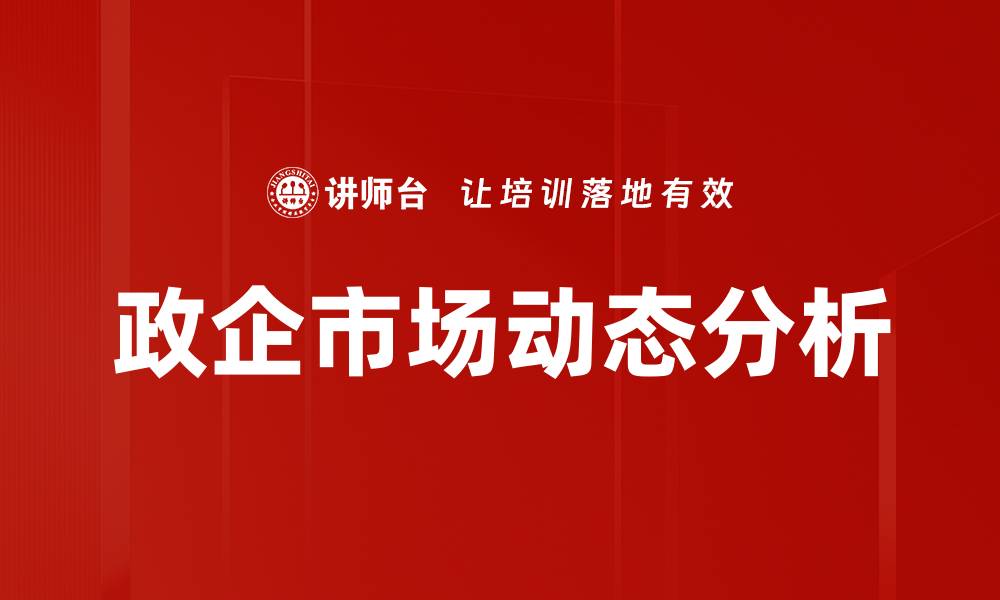 文章政企市场动态：洞察行业趋势与机遇分析的缩略图