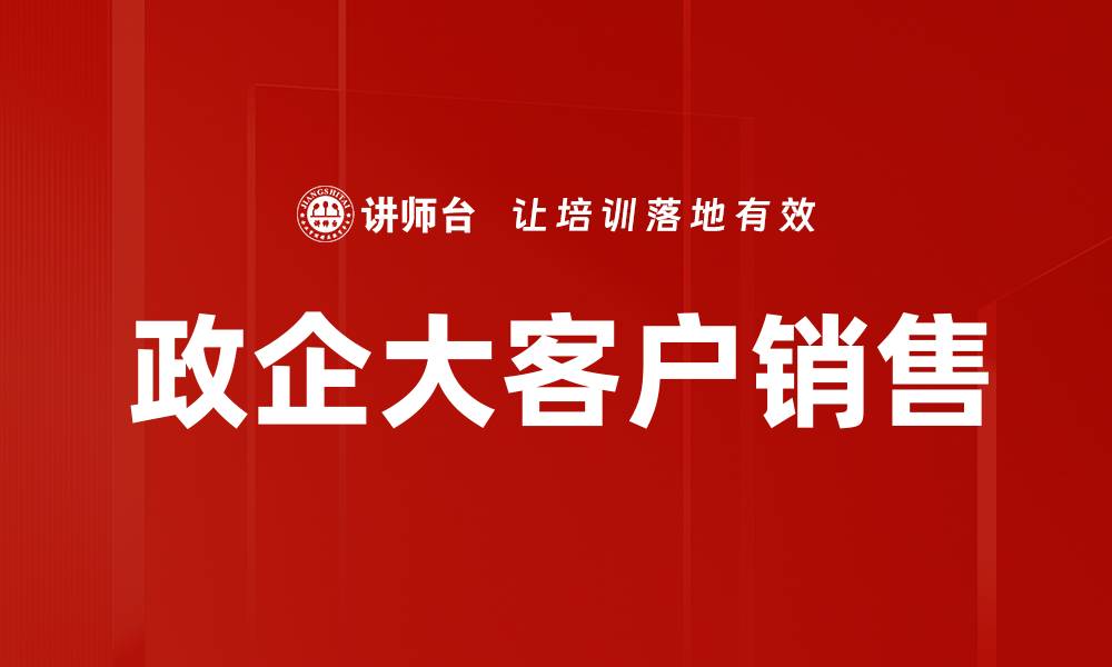 文章政企大客户销售：提升业绩的关键策略与技巧的缩略图