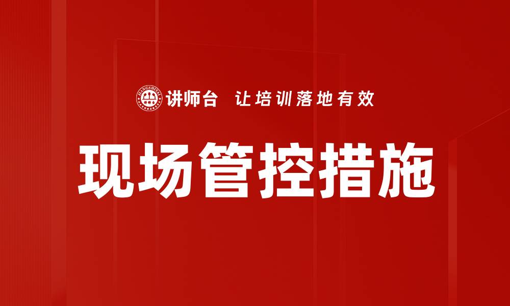 文章优化现场管控措施提升工作效率与安全性的缩略图