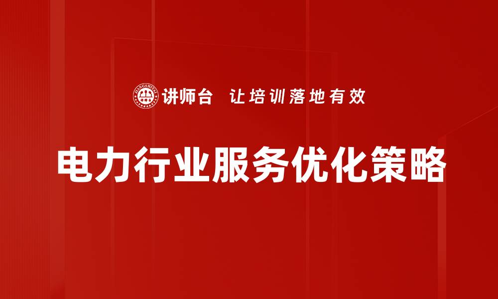文章电力行业服务优化：提升客户满意度的关键策略的缩略图