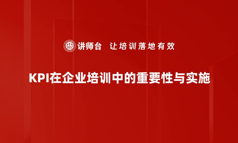 文章精准掌握KPI量化指标助力企业高效管理的缩略图