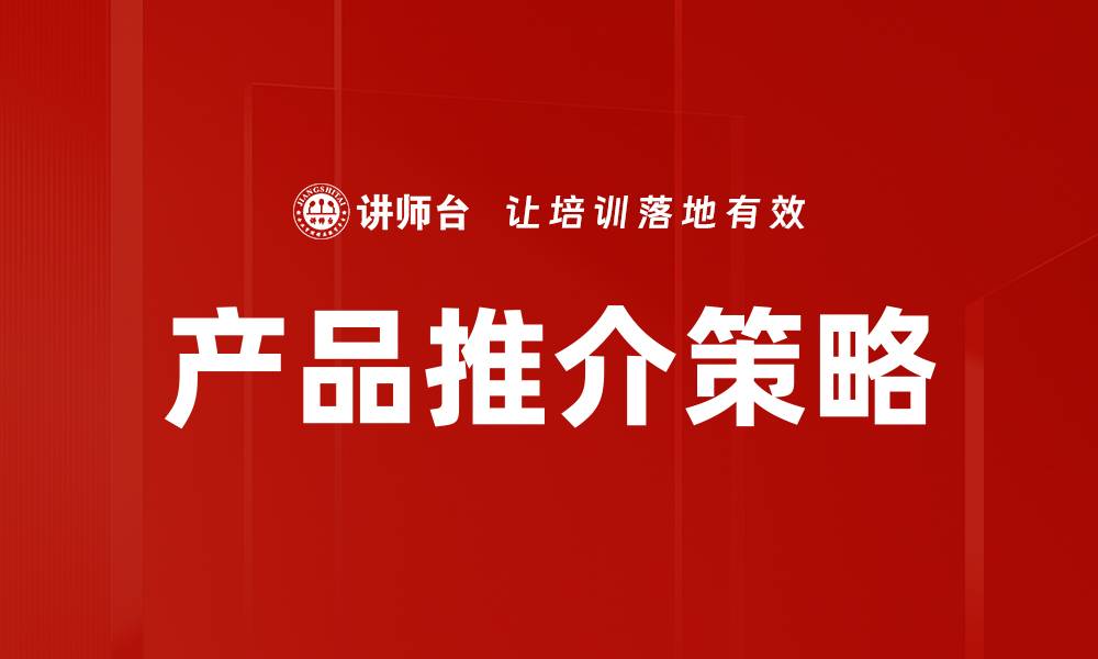 文章优化产品推介策略提升销售业绩的有效方法的缩略图