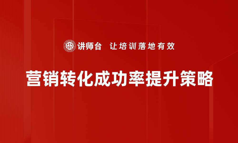 文章提升营销转化成功率的有效策略与技巧解析的缩略图