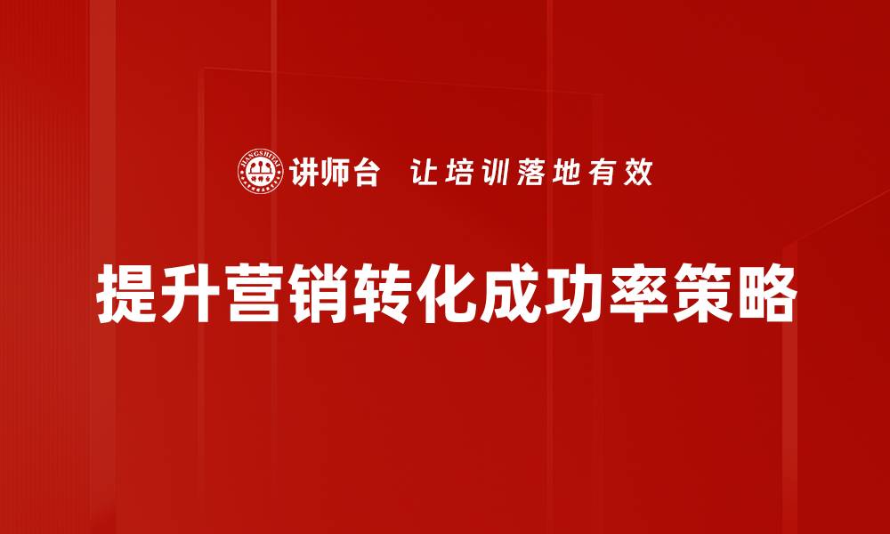 文章提升营销转化成功率的五大策略与技巧的缩略图