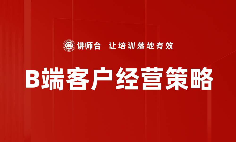 文章优化B端客户经营策略提升企业竞争力的缩略图