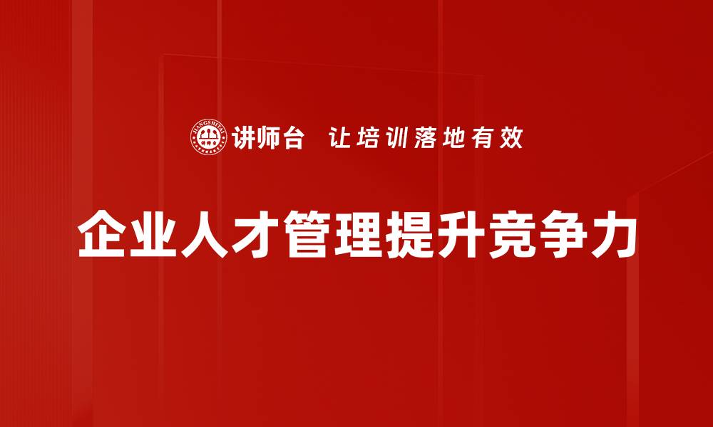 文章企业人才管理的成功秘诀：提升团队效能与竞争力的缩略图