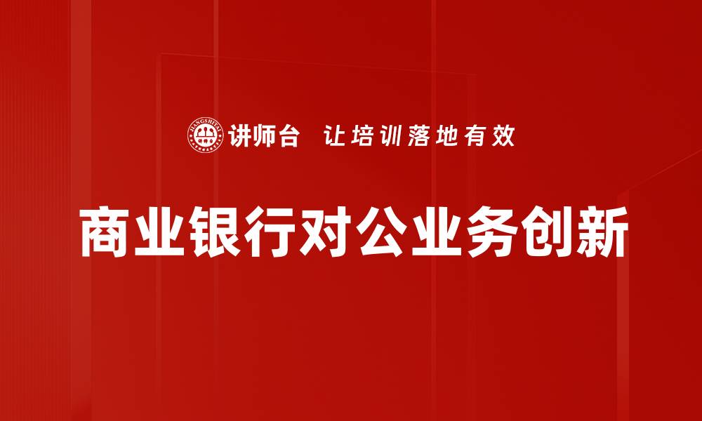 文章商业银行对公业务的重要性与发展趋势分析的缩略图
