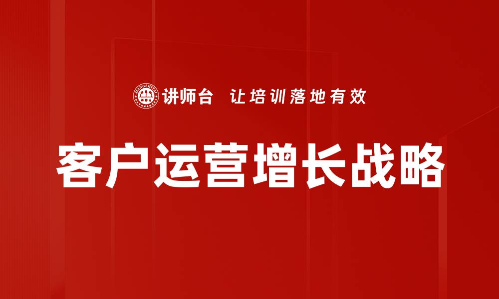 文章客户运营增长：提升业绩的关键策略与实践的缩略图