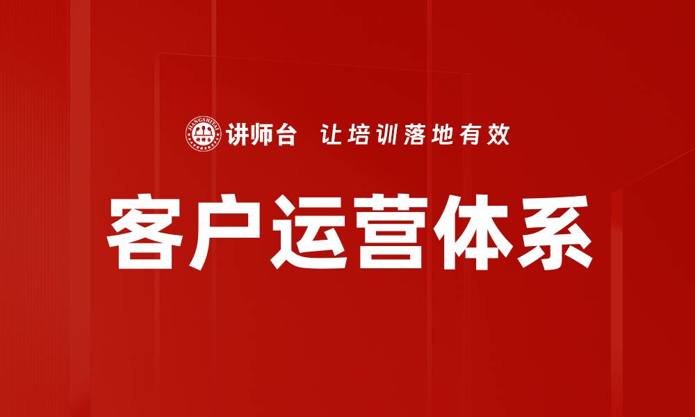文章优化客户运营体系提升企业竞争力的关键策略的缩略图